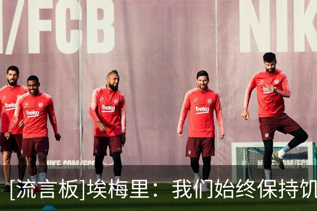 [流言板]埃梅里：我们始终保持饥饿感，球迷们可以对维拉有更高期待